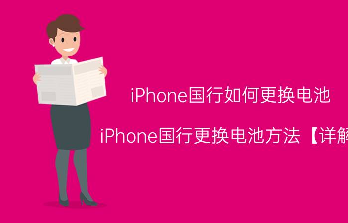 iPhone国行如何更换电池 iPhone国行更换电池方法【详解】